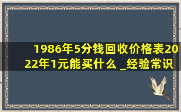 1986年5分钱回收价格表2022年1元能买什么 _经验常识